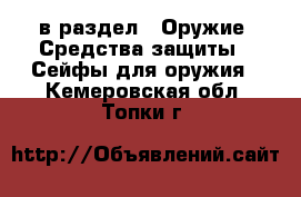  в раздел : Оружие. Средства защиты » Сейфы для оружия . Кемеровская обл.,Топки г.